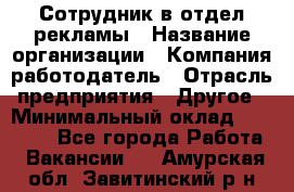 Сотрудник в отдел рекламы › Название организации ­ Компания-работодатель › Отрасль предприятия ­ Другое › Минимальный оклад ­ 27 000 - Все города Работа » Вакансии   . Амурская обл.,Завитинский р-н